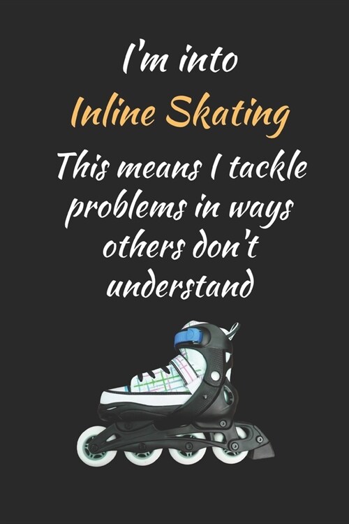 Im Into Inline Skating.. This Means I Tackle Problems In Ways Others Dont Understand: Themed Novelty Lined Notebook / Journal To Write In Perfect Gi (Paperback)