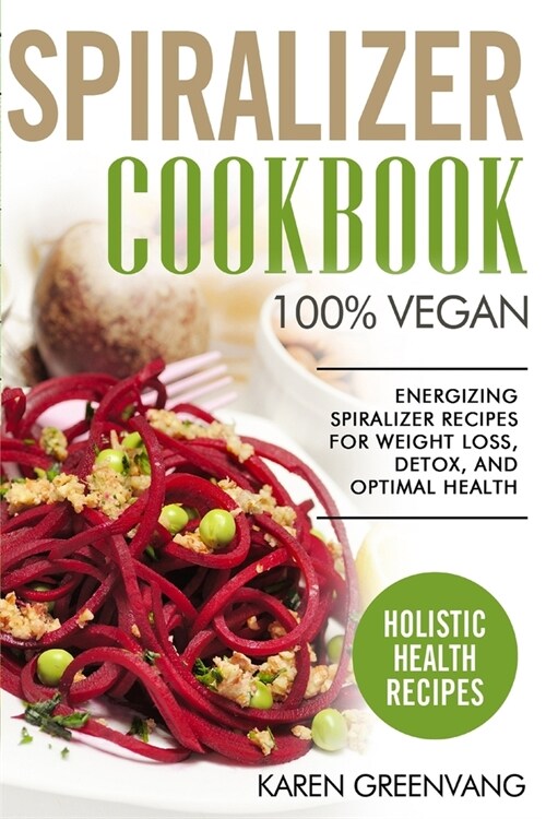 Spiralizer Cookbook: 100% Vegan: Energizing Spiralizer Recipes for Weight Loss, Detox, and Optimal Health (Paperback)