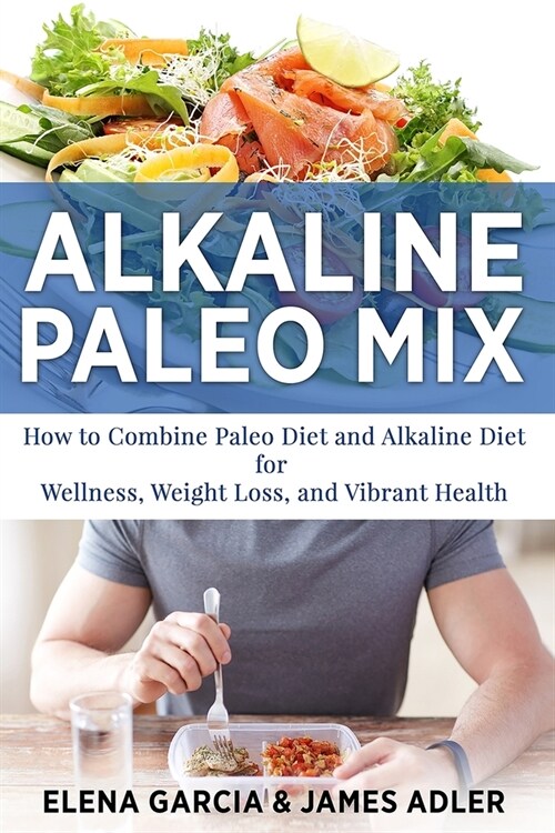 Alkaline Paleo Mix: How to Combine Paleo Diet and Alkaline Diet for Wellness, Weight Loss, and Vibrant Health (Paperback)