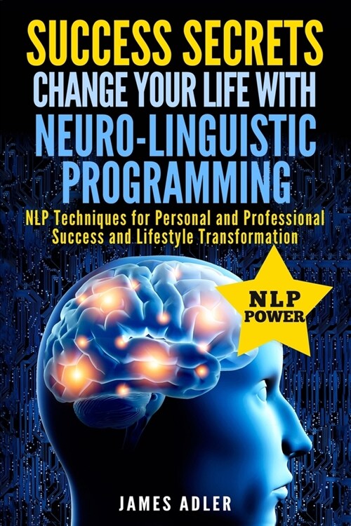 Success Secrets: Change Your Life With Neuro-Linguistic Programming. .: NLP Techniques for Personal and Professional Success and Lifest (Paperback)