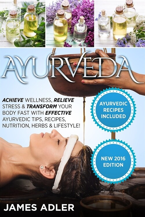 Ayurveda: Achieve Wellness, Relieve Stress & Transform Your Body Fast with Effective Ayurvedic Tips, Recipes, Nutrition, Herbs & (Paperback)