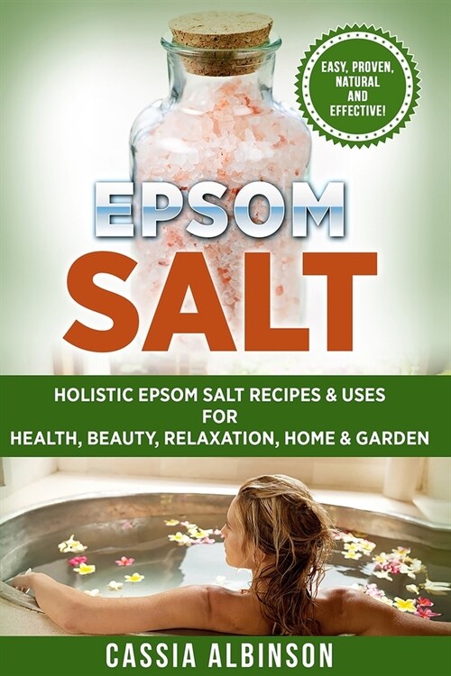 Epsom Salt: Holistic Epsom Salt Recipes & Uses for Health, Beauty, Relaxation, Home & Garden (Paperback)