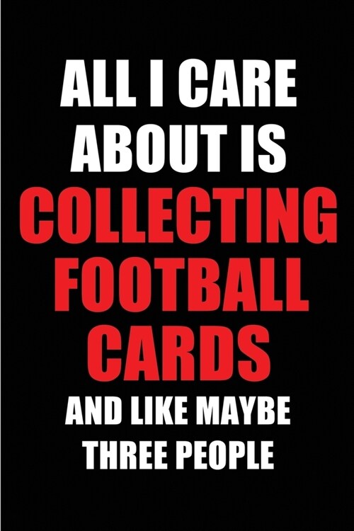 All I Care About is Collecting Football Cards and Like Maybe Three People: Blank Lined 6x9 Collecting Football Cards Passion and Hobby Journal/Noteboo (Paperback)