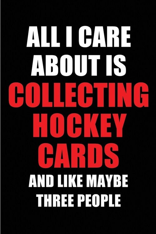 All I Care About is Collecting Hockey Cards and Like Maybe Three People: Blank Lined 6x9 Collecting Hockey Cards Passion and Hobby Journal/Notebooks f (Paperback)
