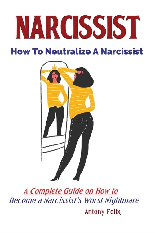 Narcissist: How To Neutralize A Narcissist; A Complete Guide on How to Become a Narcissists Worst Nightmare (Paperback)