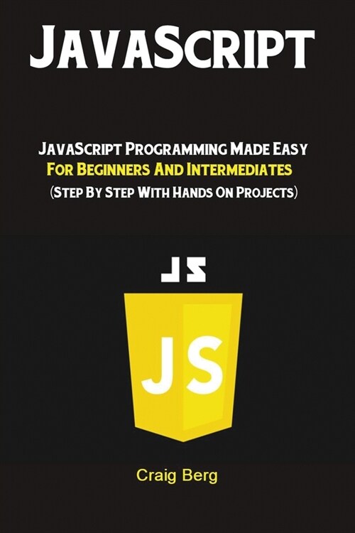 JavaScript: JavaScript Programming Made Easy for Beginners & Intermediates (Step By Step With Hands On Projects) (Paperback)