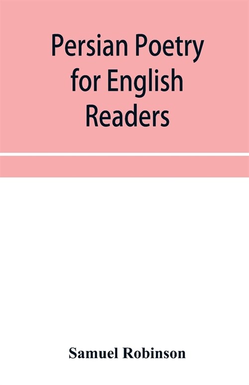 Persian poetry for English readers: being specimens of six of the greatest classical poets of Persia: Ferdusī, Nizāmī, Sādi, J (Paperback)