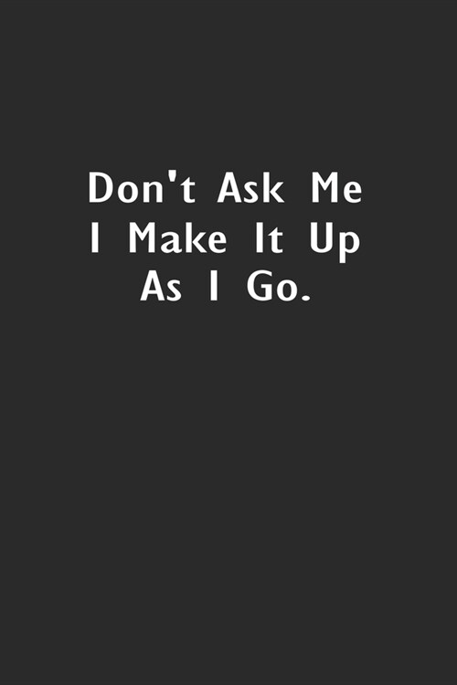 Dont ask me I make it up as I go.: Lined Notebook (110 Pages 6 x 9 ) (Paperback)