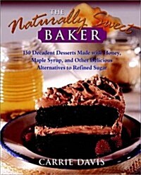The Naturally Sweet Baker: 150 Decadent Desserts Made with Honey, Maple Syrup, and Other Delicious Alternatives to Refined Sugar (Hardcover)