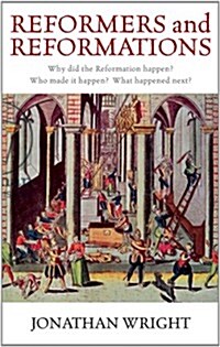 Reformers and Reformations : Why Did the Reformation Happen? Who Made it Happen? What Happened Next? (Paperback)