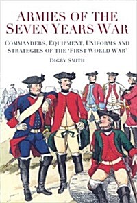 Armies of the Seven Years War : Commanders, Equipment, Uniforms and Strategies of the First World War (Paperback)