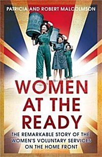 Women at the Ready : The Remarkable Story of the Womens Voluntary Services on the Home Front (Hardcover)
