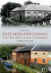 East Midland Canals Through Time : Soar, Trent, Derby, Leicester & Nottingham (Paperback)