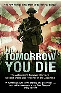 Tomorrow You Die : The Astonishing Survival Story of a Second World War Prisoner of the Japanese (Paperback)