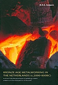 Bronze Age Metalworking in the Netherlands: A Research Into the Preservation of Metallurgy-Related Artefacts and the Social Position of the Smith      (Paperback)