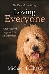 The Radical Practice of Loving Everyone : A Four-legged Approach to Enlightenment (Paperback)