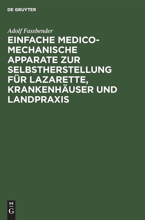 Einfache Medico-Mechanische Apparate Zur Selbstherstellung F? Lazarette, Krankenh?ser Und Landpraxis (Hardcover, 2, 2. Verb. U. Ver)