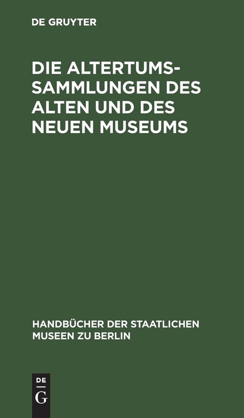 Die Altertums-Sammlungen Des Alten Und Des Neuen Museums: F?rer Durch Die K?iglichen Museen Zu Berlin (Hardcover, 15, 15. Aufl. Repri)