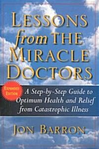 Lessons from the Miracle Doctors: A Step-By-Step Guide to Optimum Health and Relief from Catastrophic Illness (Hardcover, Expanded)