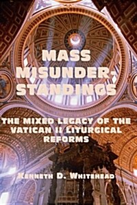 Mass Misunderstandings: The Mixed Legacy of the Vatican II Liturgical Reforms (Paperback)