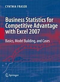 Business Statistics for Competitive Advantage with Excel 2007: Basics, Model Building, and Cases (Paperback)
