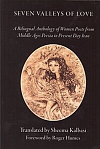 Seven Valleys of Love: A Bilingual Anthology of Women Poets from Middle Ages Persia to Present Day Iran (Paperback)