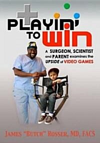Playin to Win: A Surgeon, Scientist and Parent Examines the Upside of Video Games (Paperback)