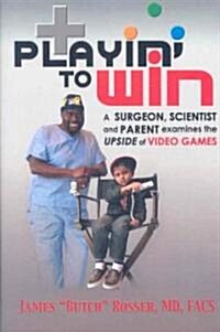 Playin to Win: A Surgeon, Scientist and Parent Examines the Upside of Video Games (Hardcover)
