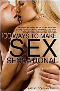 100 Ways to Make Sex Sensational: Enjoy Monogamy Without Monotony! Essential Steps to Passionate, Intimate and Safe Lovemaking for Caring Couples (Paperback)