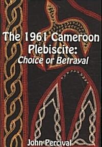 The 1961 Cameroon Plebiscite: Choice or Betrayal (Paperback)