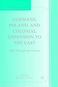 Germans, Poland, and Colonial Expansion to the East : 1850 Through the Present (Hardcover)