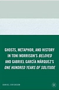 Ghosts, Metaphor, and History in Toni Morrisons Beloved and Gabriel Garcia Marquezs One Hundred Years of Solitude (Hardcover, 1st)