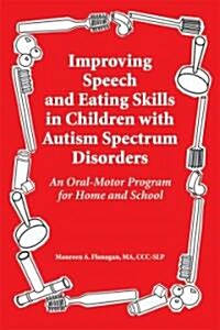 Improving Speech and Eating Skills in Children with Autism Spectrum Disorders: An Oral-Motor Program for Home and School (Paperback)