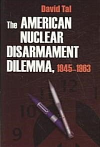 The American Nuclear Disarmament Dilemma, 1945-1963 (Hardcover)
