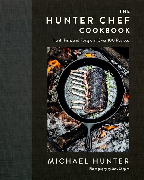 The Hunter Chef Cookbook: Hunt, Fish, and Forage in Over 100 Recipes (Hardcover)