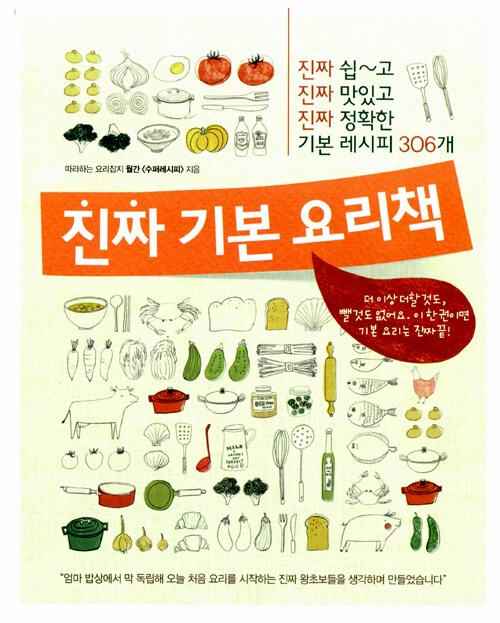 진짜 기본 요리책 : 진짜 쉽~고 진짜 맛있고 진짜 정확한 기본 레시피 306개