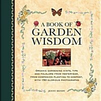 A Book of Garden Wisdom : Organic Gardening Hints, Tips and Folklore from Yesteryear, from Companion Planting to Compost (Hardcover)