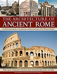 The Architecture of Ancient Rome : An Illustrated Guide to the Glorious Classical Heritage of the Roman Empire (Hardcover)