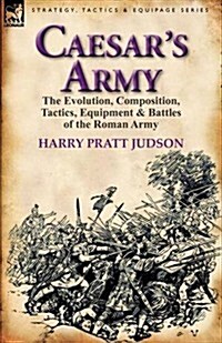 Caesars Army: The Evolution, Composition, Tactics, Equipment & Battles of the Roman Army (Hardcover)