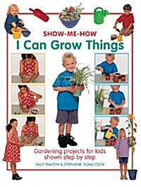 Show Me How: I Can Grow Things : Gardening Projects for Kids Shown Step by Step (Hardcover)