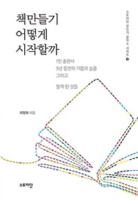 책만들기 어떻게 시작할까 :1인 출판사 5년 동안의 기쁨과 슬픔 그리고 알게 된 것들 