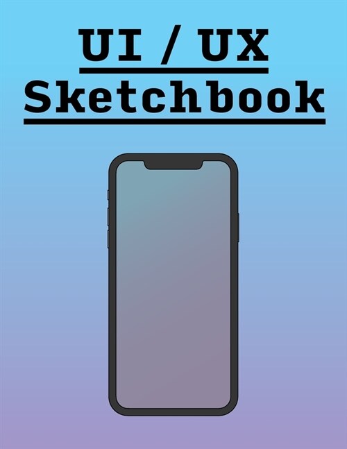 User Interface Design & User Experience Design Sketchbook Notebook UI/UX for App Designers: Perfect for Mockups & Wireframes! 100 Design Pages in idea (Paperback)