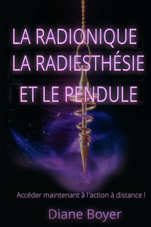 La radionique, la radiesth?ie et le pendule: Acc?er maintenant ?laction ?distance ! (Paperback)