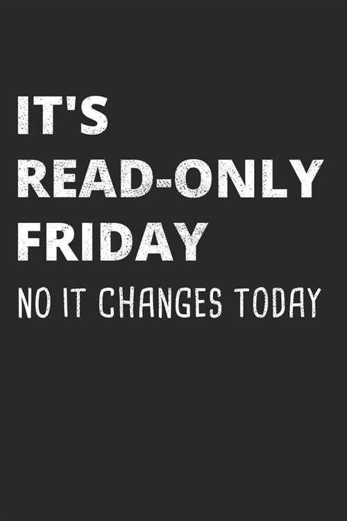 Its Read-Only Friday No IT Changes Today: Administrator Notebook for Sysadmin / Network or Security Engineer / DBA in IT Infrastructure / Information (Paperback)