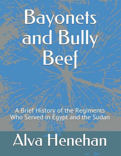 Bayonets and Bully Beef: A Brief History of the Regiments Who Served in Egypt and the Sudan (Paperback)