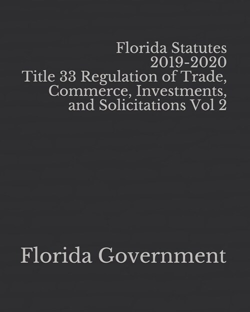 Florida Statutes 2019-2020 Title 33 Regulation of Trade, Commerce, Investments, and Solicitations Vol 2 (Paperback)