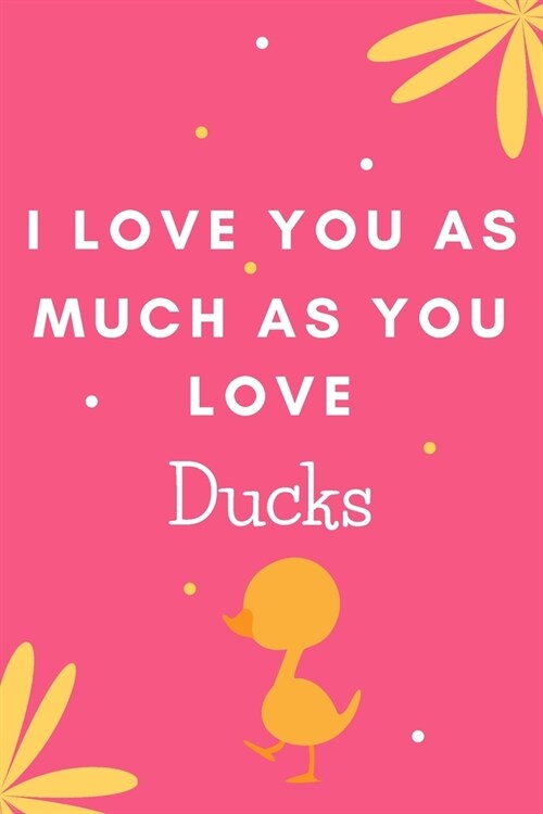 I Love You As Much As You Love Ducks: Cute Lined Notepad Gift For Duck Lover (Paperback)