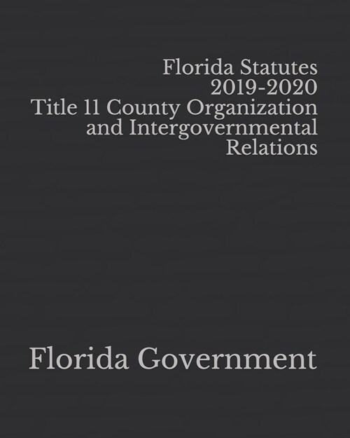 Florida Statutes 2019-2020 Title 11 County Organization and Intergovernmental Relations (Paperback)