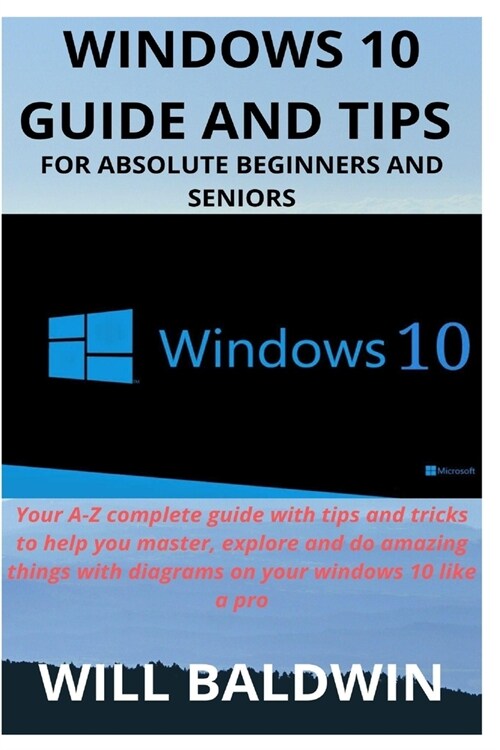Windows 10 Guide and Tips for Absolute Beginners and Seniors: Your A-Z complete guide with tips and tricks to help you master, explore and do amazing (Paperback)
