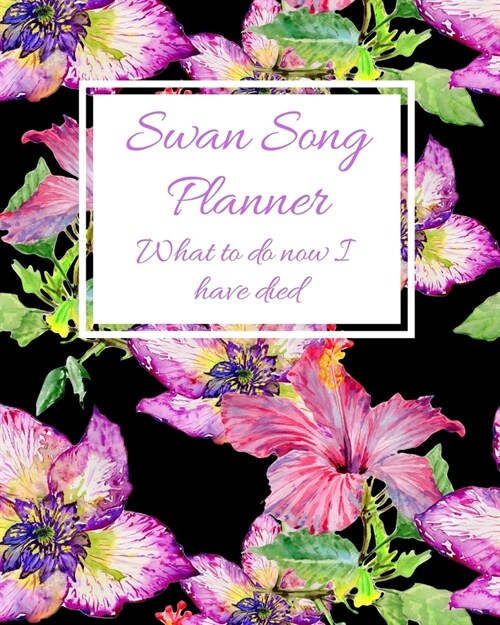 Swan Song Planner. What to do now I have died: Organize your affairs for your friends & family for when you have gone. Financial, banking, passwords, (Paperback)